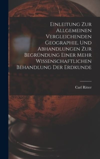 Cover for Carl Ritter · Einleitung Zur Allgemeinen Vergleichenden Geographie, und Abhandlungen Zur Begründung Einer Mehr Wissenschaftlichen Behandlung der Erdkunde (Book) (2022)