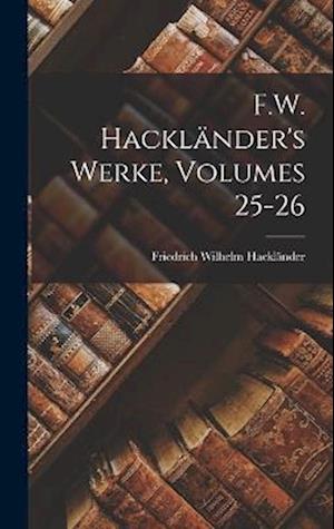 F. W. Hackländer's Werke, Volumes 25-26 - Friedrich Wilhelm Hackländer - Boeken - Creative Media Partners, LLC - 9781019042298 - 27 oktober 2022