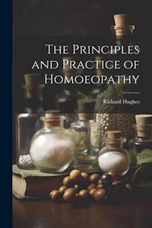 Principles and Practice of Homoeopathy - Richard Hughes - Books - Creative Media Partners, LLC - 9781021344298 - July 18, 2023