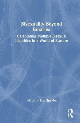 Bisexuality Beyond Binaries: Celebrating Multiple Bisexual Identities in a World of Erasure - Lisa Speidel - Bücher - Taylor & Francis Ltd - 9781032151298 - 31. März 2025