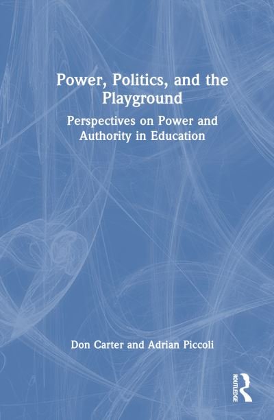 Cover for Carter, Don (University of Technology Sydney, Australia) · Power, Politics, and the Playground: Perspectives on Power and Authority in Education (Hardcover Book) (2024)