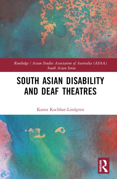 Cover for Kochhar-Lindgren, Kanta (Wild Studios Consulting and Creative Production LLC., USA) · South Asian Disability and Deaf Theatres - Routledge / Asian Studies Association of Australia ASAA South Asian Series (Hardcover Book) (2025)