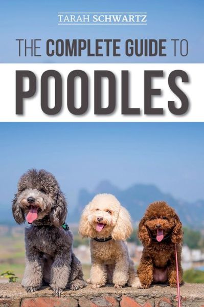 Cover for Tarah Schwartz · The Complete Guide to Poodles: Standard, Miniature, or Toy - Learn Everything You Need to Know to Successfully Raise Your Poodle From Puppy to Old Age (Paperback Book) (2019)