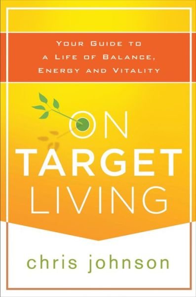 On Target Living: Your Guide to a Life of Balance, Energy, and Vitality - Chris Johnson - Boeken - John Wiley & Sons Inc - 9781118435298 - 26 april 2013