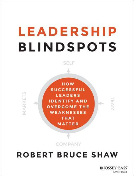 Cover for Robert B. Shaw · Leadership Blindspots: How Successful Leaders Identify and Overcome the Weaknesses That Matter (Gebundenes Buch) (2014)