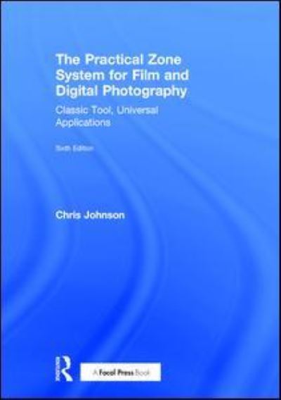 Cover for Chris Johnson · The Practical Zone System for Film and Digital Photography: Classic Tool, Universal Applications (Inbunden Bok) (2017)