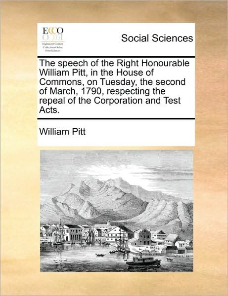 Cover for William Pitt · The Speech of the Right Honourable William Pitt, in the House of Commons, on Tuesday, the Second of March, 1790, Respecting the Repeal of the Corporation (Paperback Book) (2010)