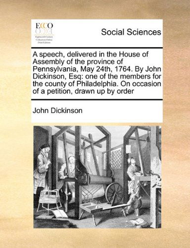 Cover for John Dickinson · A   Speech, Delivered in the House of Assembly of the Province of Pennsylvania, May 24th, 1764. by John Dickinson, Esq: One of the Members for the Cou (Paperback Book) (2010)