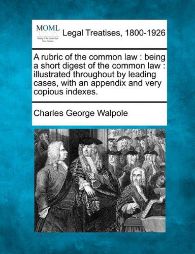 Cover for Charles George Walpole · A Rubric of the Common Law: Being a Short Digest of the Common Law : Illustrated Throughout by Leading Cases, with an Appendix and Very Copious Indexes. (Paperback Book) (2010)