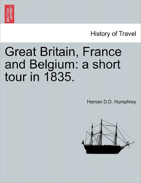 Cover for Heman D D Humphrey · Great Britain, France and Belgium: A Short Tour in 1835. (Paperback Book) (2011)