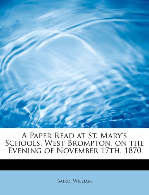 Cover for Baird William · A Paper Read at St. Mary's Schools, West Brompton, on the Evening of November 17th, 1870 (Paperback Book) (2009)