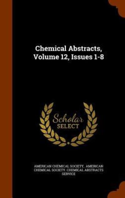 Chemical Abstracts, Volume 12, Issues 1-8 - American Chemical Society - Books - Arkose Press - 9781343628298 - September 28, 2015