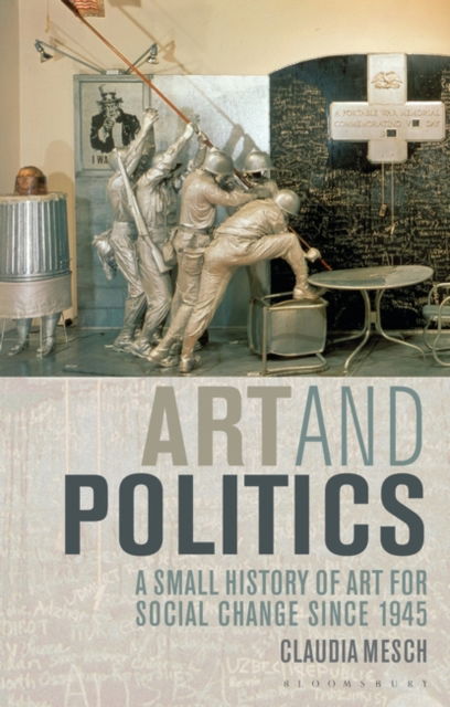 Art and Politics: A Small History of Art for Social Change Since 1945 - Claudia Mesch - Książki - Bloomsbury Publishing PLC - 9781350181298 - 28 maja 2020