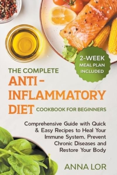 Cover for Anna Lor · The Complete Anti-Inflammatory Diet Cookbook for Beginners Comprehensive Guide with Quick &amp; Easy Recipes to Heal Your Immune System, Prevent Chronic Diseases and Restore Your Body | 2-Week Meal Plan (Paperback Book) (2021)