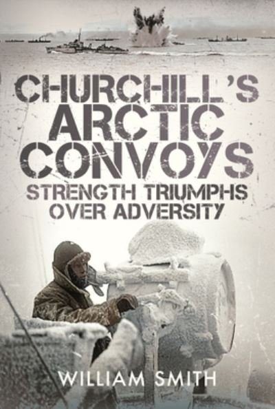 Cover for William Smith · Churchill's Arctic Convoys: Strength Triumphs Over Adversity (Hardcover Book) (2022)