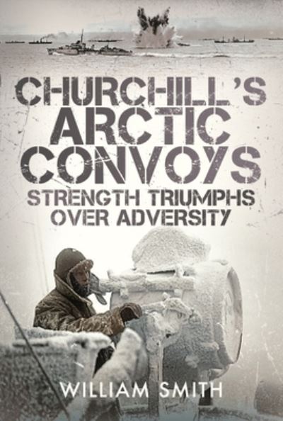 Churchill's Arctic Convoys: Strength Triumphs Over Adversity - William Smith - Books - Pen & Sword Books Ltd - 9781399072298 - August 24, 2022