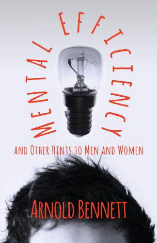 Mental Efficiency and Other Hints to men and Women - Arnold Bennett - Bücher - Higgins Press - 9781406736298 - 6. August 2007