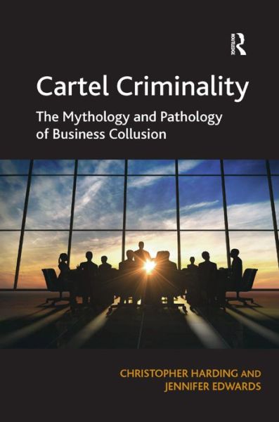 Cover for Christopher Harding · Cartel Criminality: The Mythology and Pathology of Business Collusion (Hardcover Book) [New edition] (2015)