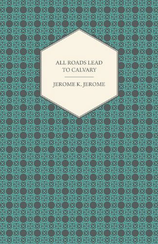 All Roads Lead to Calvary - Jerome Klapka Jerome - Książki - Hesperides Press - 9781409777298 - 30 czerwca 2008