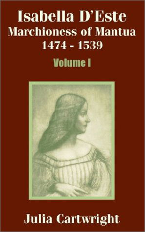 Cover for Cartwright, Julia (Director Flex Business Consulting Ltd and Chair of the Community Partnership Forum for the Better Healthcare Programme for Banbury and Surrounding Areas) · Isabella D'Este: Marchioness of Mantua 1474 - 1539 (Volume One) (Paperback Book) (2002)