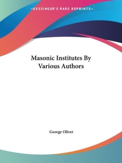 Masonic Institutes by Various Authors - George Oliver - Books - Kessinger Publishing, LLC - 9781425463298 - December 8, 2005