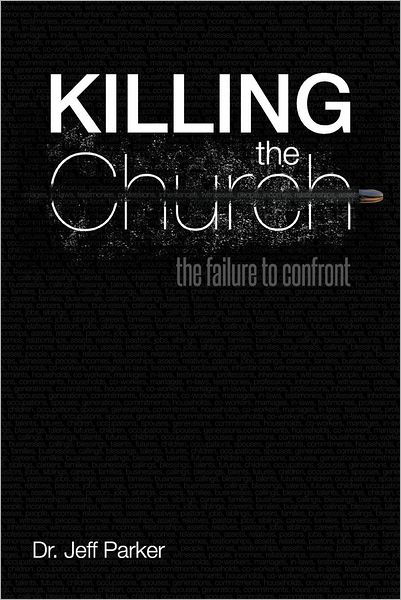 Killing the Church: the Failure to Confront - Jeff Parker - Books - WestBow Press - 9781449757298 - August 24, 2012