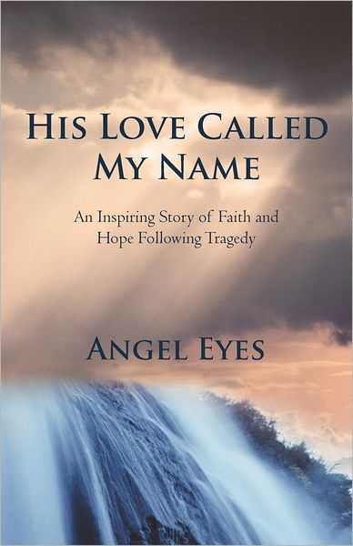 Cover for Angel Eyes · His Love Called My Name: an Inspiring Story of Faith and Hope Following Tragedy (Pocketbok) (2012)