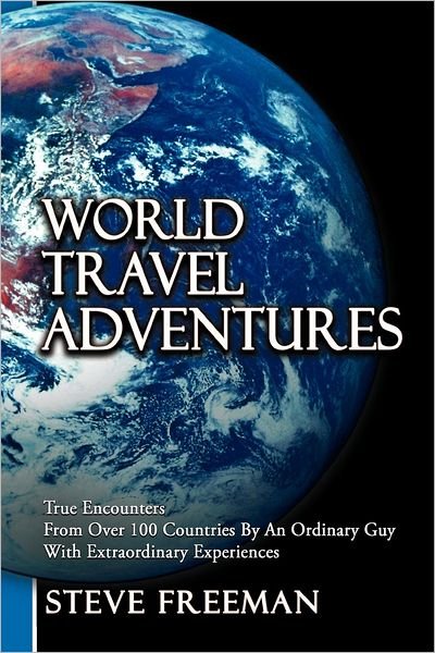 Cover for Steve Freeman · World Travel Adventures: True Encounters from over 100 Countries by an Ordinary Guy with Extraordinary Experiences (Pocketbok) (2012)