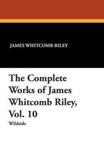 The Complete Works of James Whitcomb Riley - James Whitcomb Riley - Books - Wildside Press - 9781479415298 - September 1, 2013