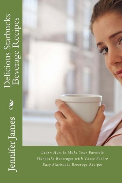 Cover for Jennifer James · Delicious Starbucks Beverage Recipes: Learn How to Make Your Favorite Starbucks Beverages with These Fast &amp; Easy Starbucks Beverage Recipes (Point of View) (Paperback Bog) (2013)