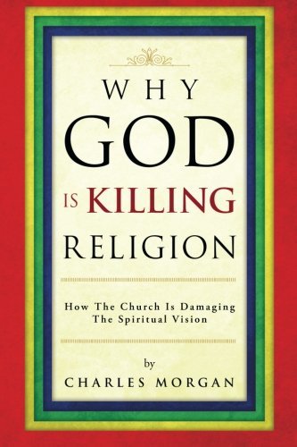 Cover for Charles Morgan · Why God is Killing Religion: How the Church is Damaging the Spiritual Vision (Paperback Book) (2014)