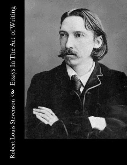 Essays in the Art of Writing - Robert Louis Stevenson - Kirjat - Createspace - 9781491266298 - lauantai 3. elokuuta 2013