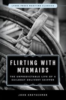 Cover for John Kretschmer · Flirting with Mermaids: The Unpredictable Life of a Sailboat Delivery Skipper: Lyons Press Maritime Classics (Paperback Book) (2018)