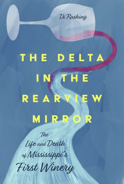 Cover for Di Rushing · The Delta in the Rearview Mirror: The Life and Death of Mississippi's First Winery (Hardcover Book) (2024)