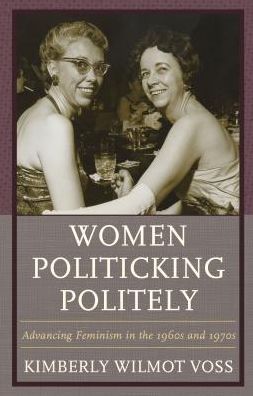 Cover for Kimberly Wilmot Voss · Women Politicking Politely: Advancing Feminism in the 1960s and 1970s - Women in American Political History (Hardcover Book) (2017)