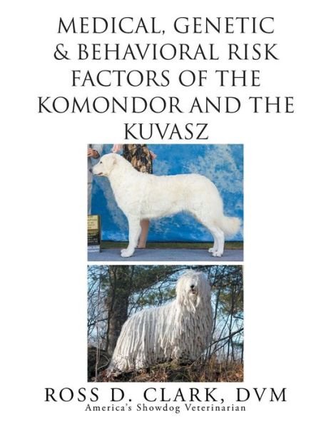 Cover for Dvm Ross D Clark · Medical, Genetic &amp; Behavioral Risk Factors of Kuvaszok and Komondor (Pocketbok) (2015)