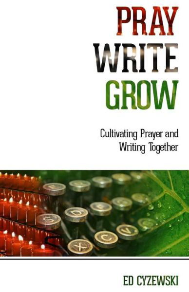 Cover for Ed Cyzewski · Pray, Write, Grow: Cultivating Prayer and Writing Together (Paperback Book) (2015)