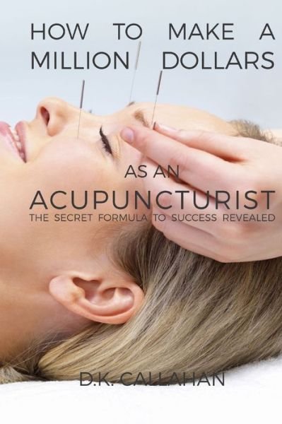 Cover for D K Callahan · How to Make a Million Dollars as an Acupuncturist (Taschenbuch) (2015)