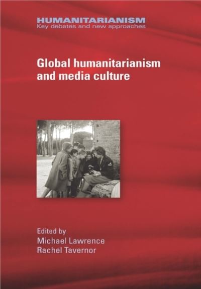 Cover for Michael Lawrence · Global Humanitarianism and Media Culture - Humanitarianism: Key Debates and New Approaches (Hardcover Book) (2018)