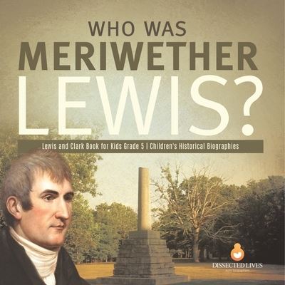 Cover for Dissected Lives · Who Was Meriwether Lewis? Lewis and Clark Book for Kids Grade 5 Children's Historical Biographies (Paperback Book) (2021)