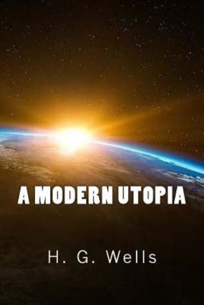A Modern Utopia - H G Wells - Bøger - Createspace Independent Publishing Platf - 9781548067298 - 12. juni 2017