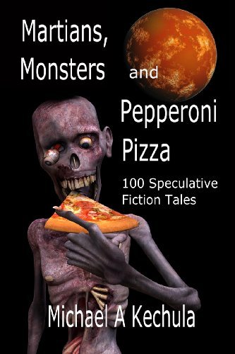 Cover for Michael A. Kechula · Martians, Monsters and Pepperoni Pizza: 100 Speculative Fiction Tales (Paperback Book) (2012)