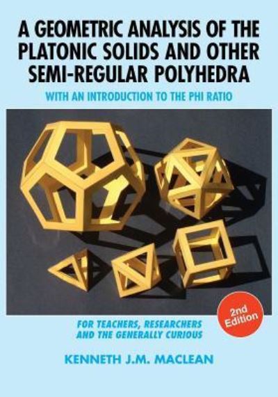 Cover for Kenneth J M MacLean · A Geometric Analysis of the Platonic Solids and Other Semi-Regular Polyhedra: With an Introduction to the Phi Ratio, 2nd Edition (Paperback Book) [2nd edition] (2019)