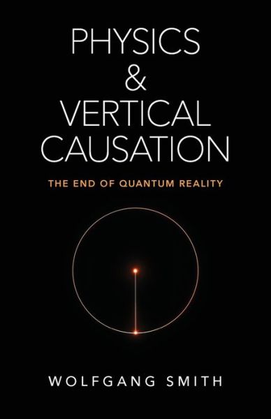 Cover for Wolfgang Smith · Physics and Vertical Causation: The End of Quantum Reality (Paperback Book) (2019)