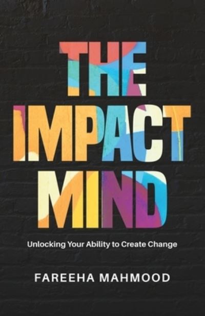 The Impact Mind: Unlocking Your Ability to Create Change - Fareeha Mahmood - Books - New Degree Press - 9781641379298 - July 27, 2020