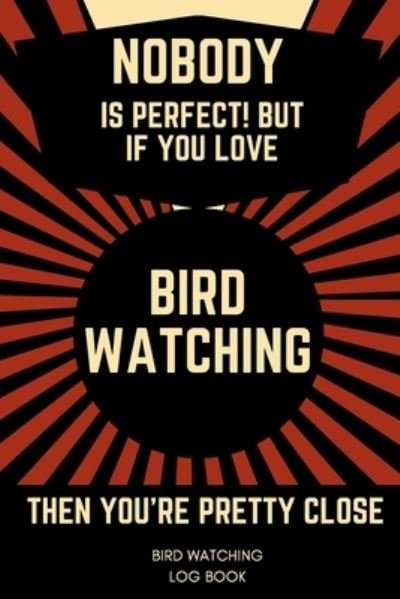 Cover for Nzspace Publisher · Nobody Is Perfect! But If You Love Bird Watching Then You're Pretty Close Bird Watching Log Book (Paperback Bog) (2019)
