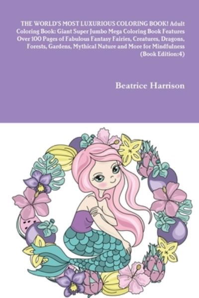 Cover for Beatrice Harrison · WORLD's MOST LUXURIOUS COLORING BOOK! Adult Coloring Book Giant Super Jumbo Mega Coloring Book Features over 100 Pages of Fabulous Fantasy Fairies, Creatures, Dragons, Forests, Gardens, Mythical Nature and More for Mindfulness (Book) (2020)