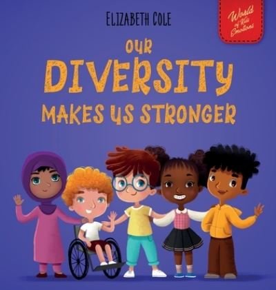 Cover for Elizabeth Cole · Our Diversity Makes Us Stronger: Social Emotional Book for Kids about Diversity and Kindness (Children's Book for Boys and Girls) - World of Kids Emotions (Hardcover bog) (2021)
