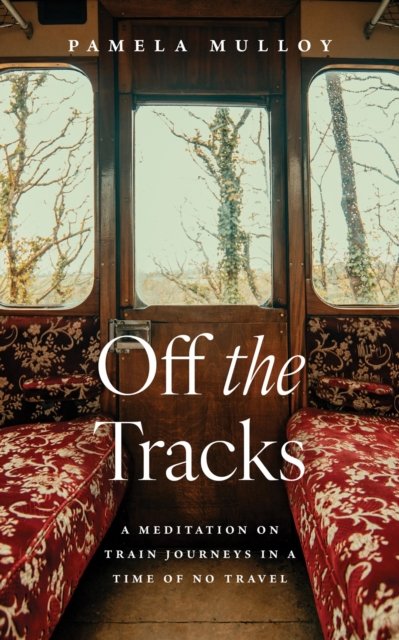 Pamela Mulloy · Off the Tracks: A Meditation on Train Journeys in a Year of No Travel (Paperback Book) (2024)