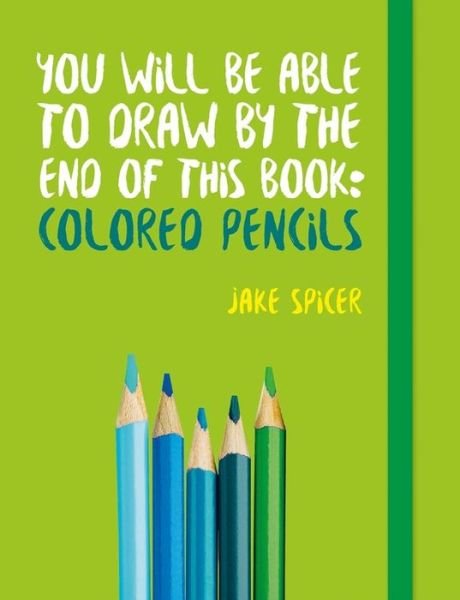 Cover for Jake Spicer · You Will Be Able to Draw by the End of This Book Colored Pencils (Bok) (2018)